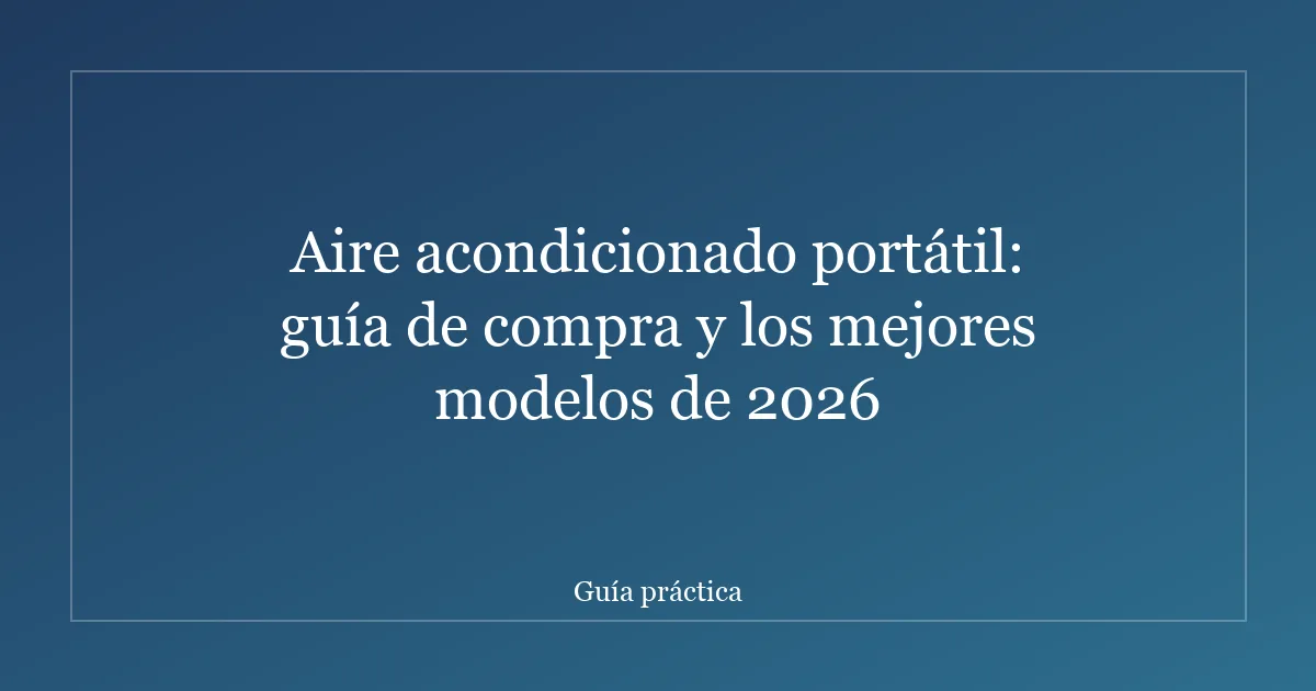 Aire acondicionado portátil: guía de compra y los mejores modelos de 2026