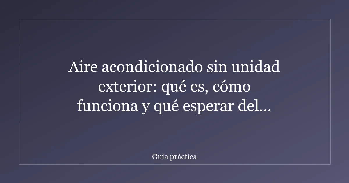 Aire acondicionado sin unidad exterior: qué es, cómo funciona y qué esperar del precio