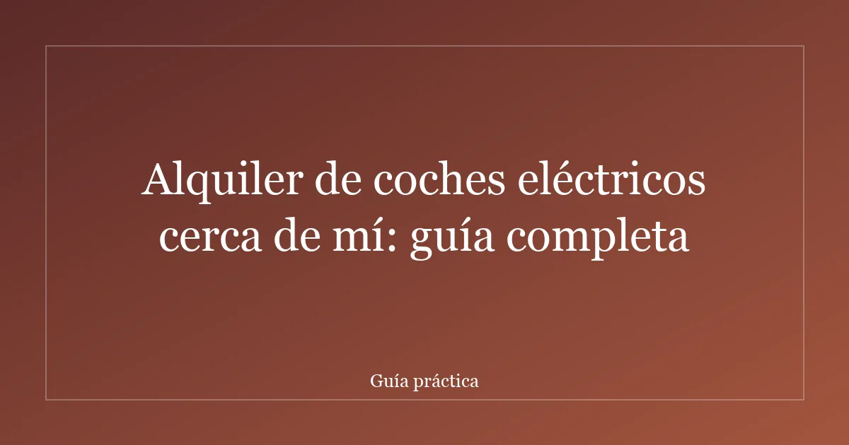 Alquiler de coches eléctricos cerca de mí: guía completa
