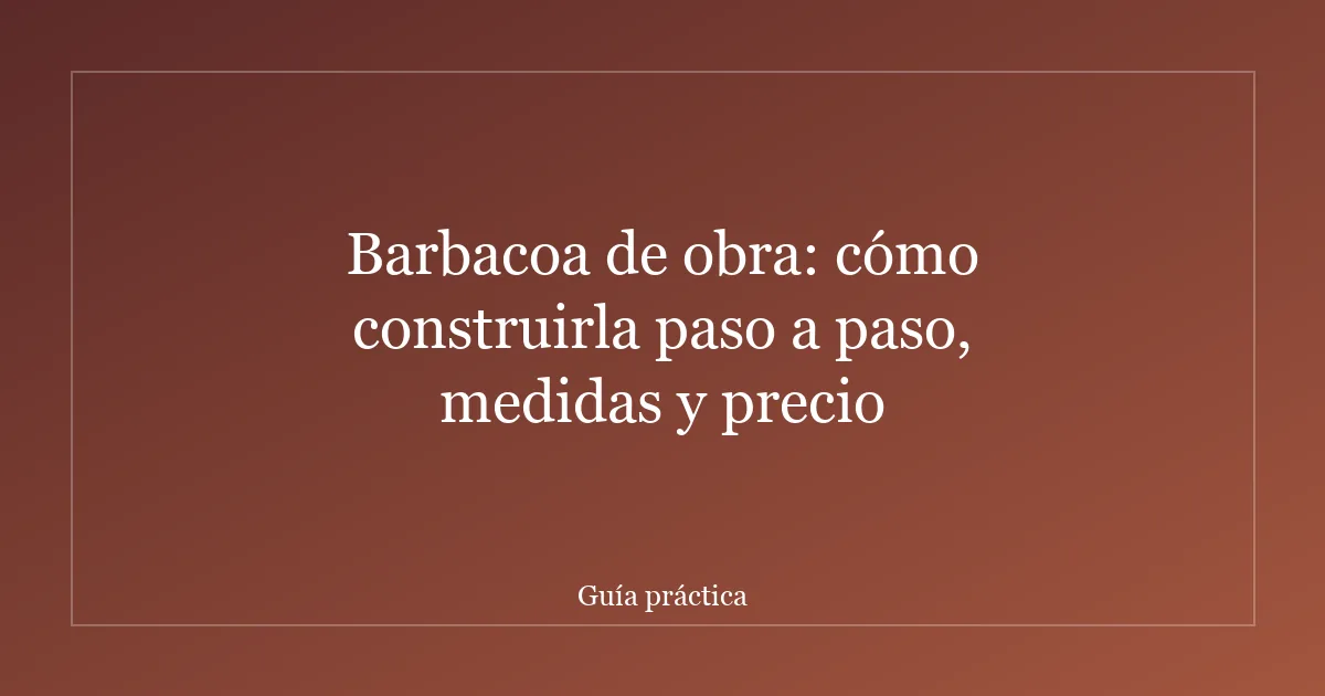 Barbacoa de obra: cómo construirla paso a paso, medidas y precio