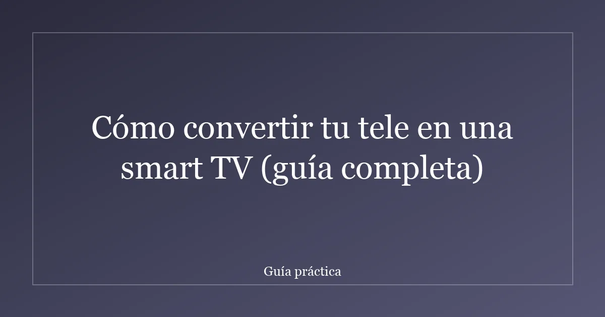 Cómo convertir tu tele en una smart TV (guía completa)