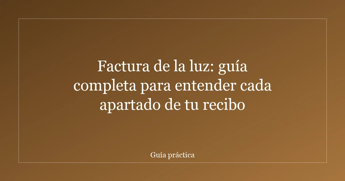 Factura de la luz: guía completa para entender cada apartado de tu recibo