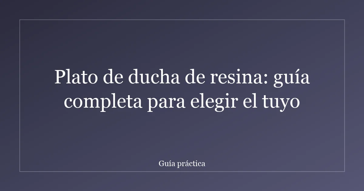 Plato de ducha de resina: guía completa para elegir el tuyo