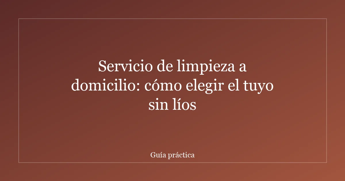 Servicio de limpieza a domicilio: cómo elegir el tuyo sin líos