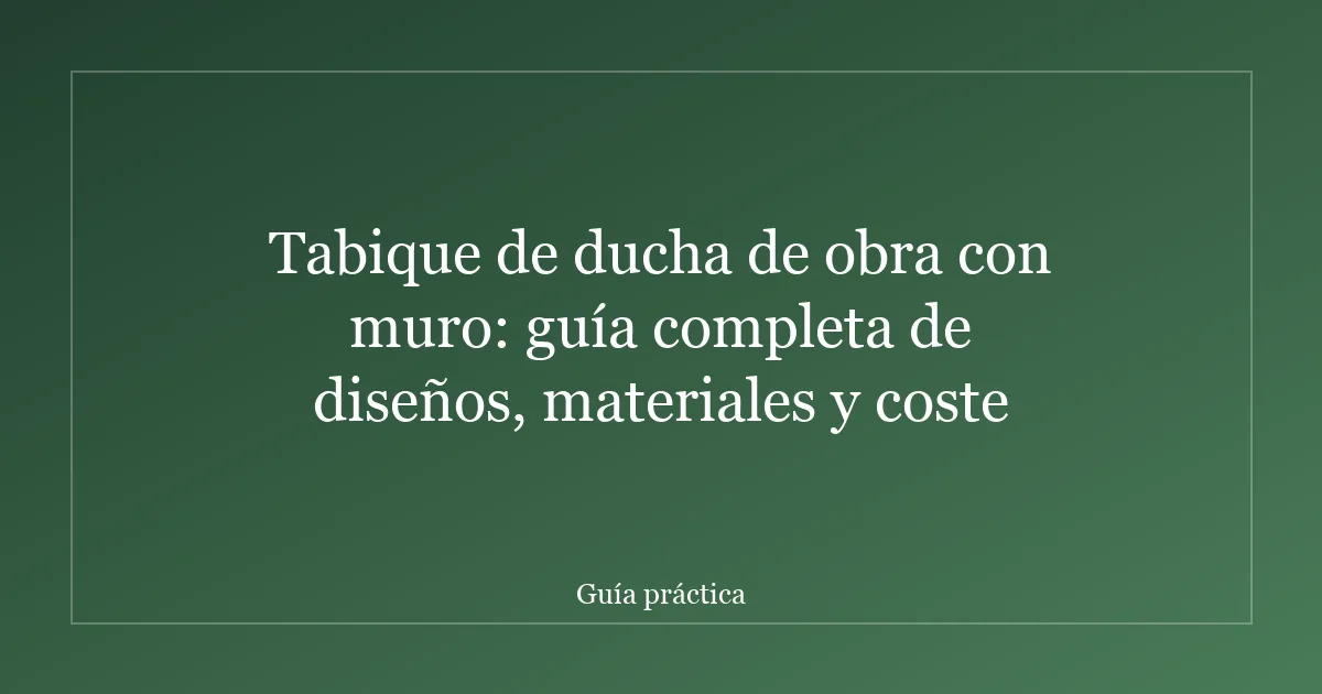 Tabique de ducha de obra con muro: guía completa de diseños, materiales y coste
