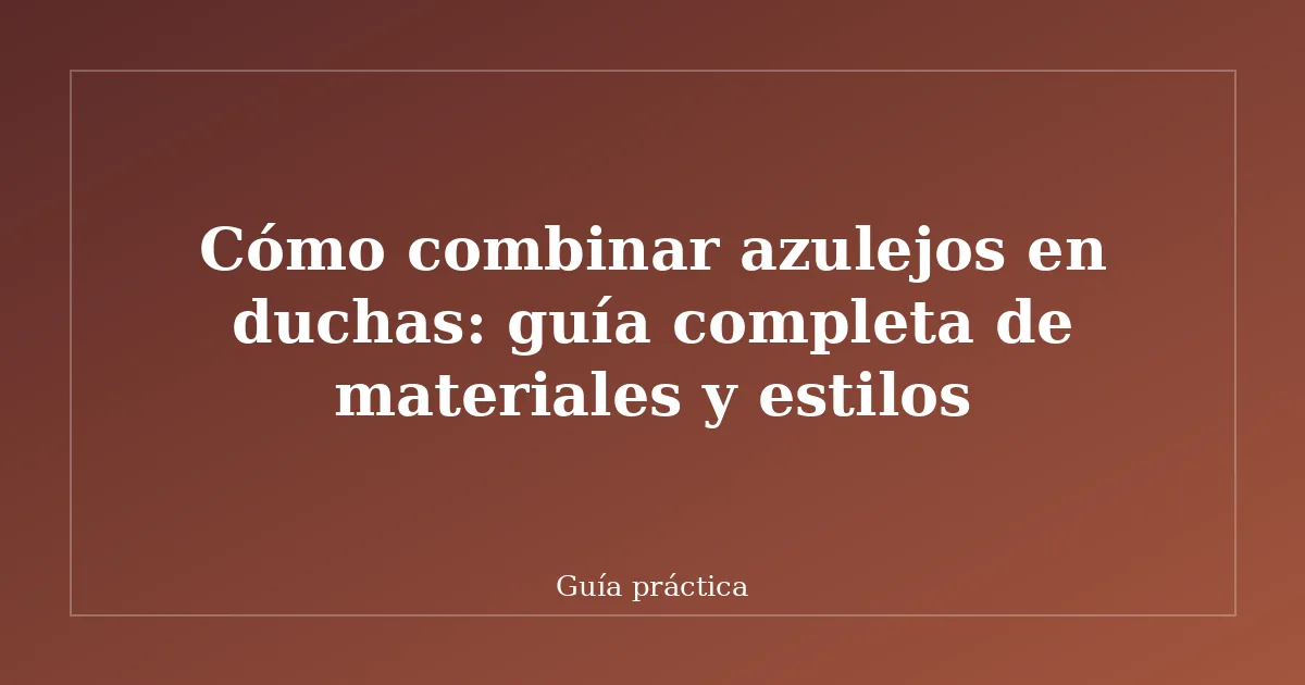 Cómo combinar azulejos en duchas: guía completa de materiales y estilos