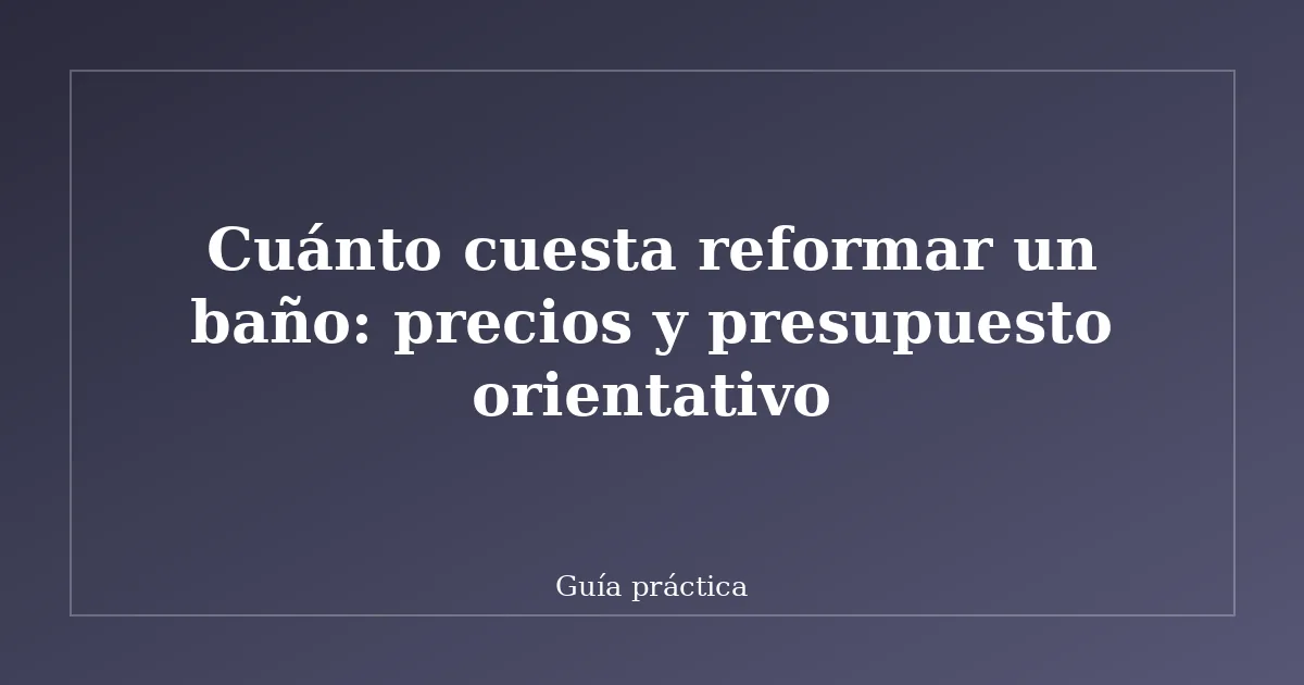 Cuánto cuesta reformar un baño: precios y presupuesto orientativo