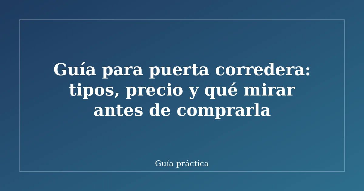 Guía para puerta corredera: tipos, precio y qué mirar antes de comprarla