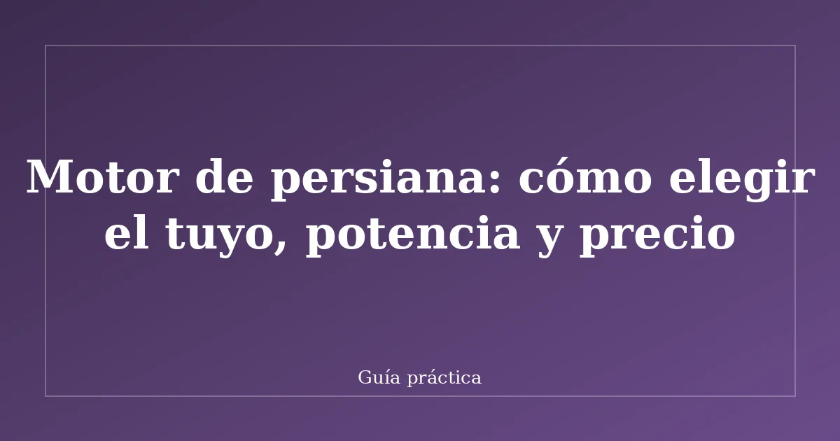 Motor de persiana: cómo elegir el tuyo, potencia y precio