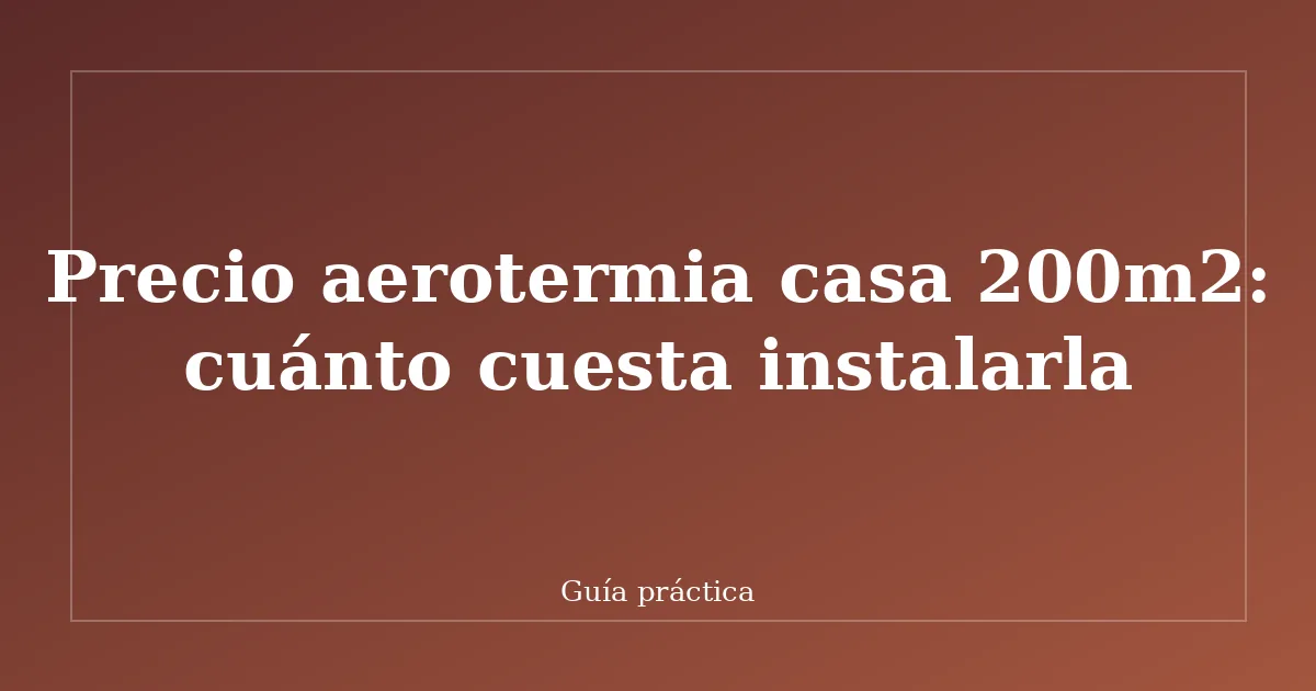 Precio aerotermia casa 200m2: cuánto cuesta instalarla